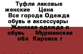 Туфли лаковые, женские. › Цена ­ 2 800 - Все города Одежда, обувь и аксессуары » Женская одежда и обувь   . Мурманская обл.,Кировск г.